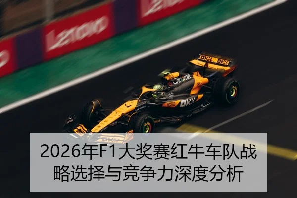 2026年F1大奖赛红牛车队战略选择与竞争力深度分析 - Kaiyuan FIFA WorldCup