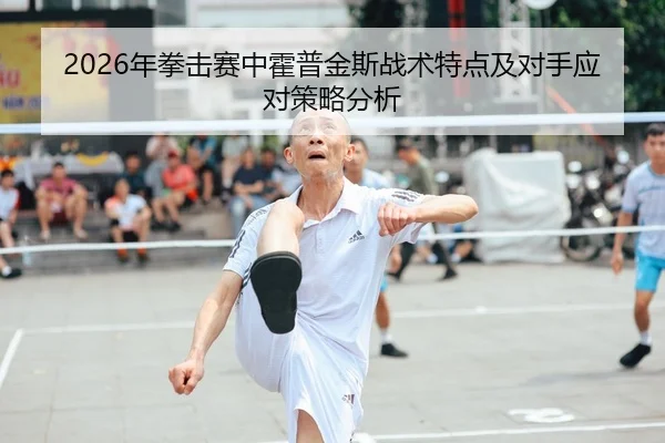 2026年拳击赛中霍普金斯战术特点及对手应对策略分析（Kaiyuan FIFA WorldCup）
