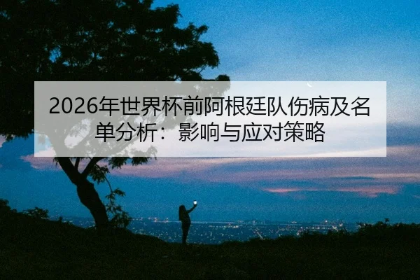 nian-shi-jie-bei-qian-a-gen-ting-dui-shang-bing-ji-ming-dan-fen-xi-ying-xiang-yu-ying-dui-ce-lve-2-284.jpg