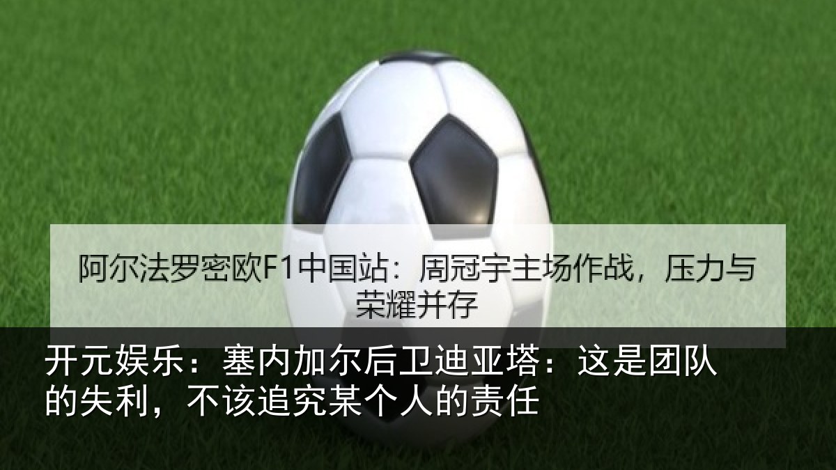 开元娱乐：塞内加尔后卫迪亚塔：这是团队的失利，不该追究某个人的责任