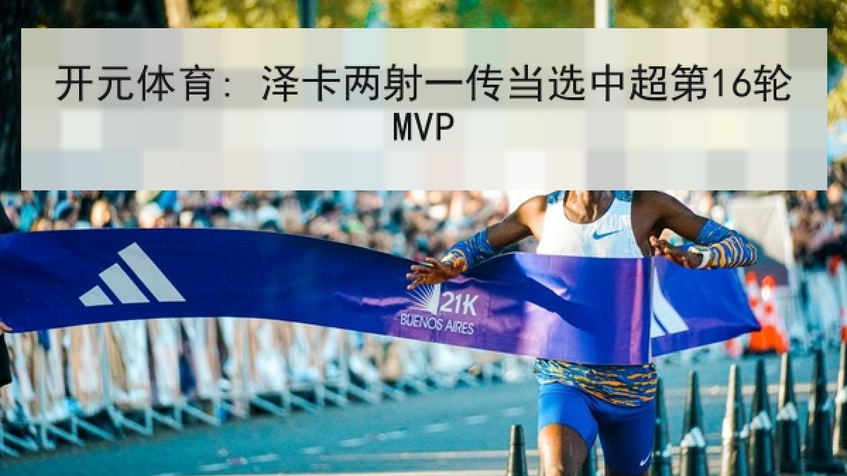 开元体育: 泽卡两射一传当选中超第16轮MVP 开元体育: 泽卡两射一传当选中超第16轮MVP