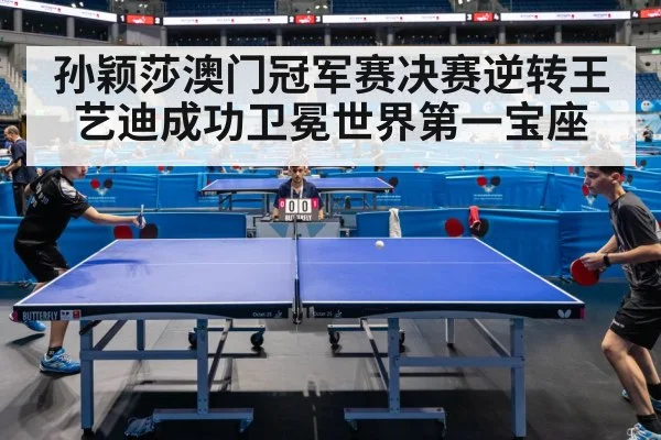 孙颖莎澳门冠军赛决赛逆转王艺迪成功卫冕世界第一宝座