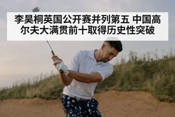 李昊桐英国公开赛并列第五 中国高尔夫大满贯前十取得历史性突破