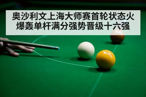 奥沙利文上海大师赛首轮状态火爆轰单杆满分强势晋级十六强
